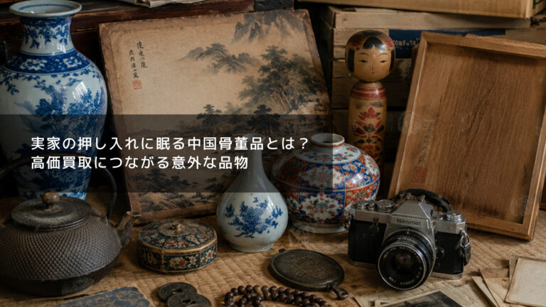 実家の押し入れに眠る中国骨董品とは？高価買取につながる意外な品物
